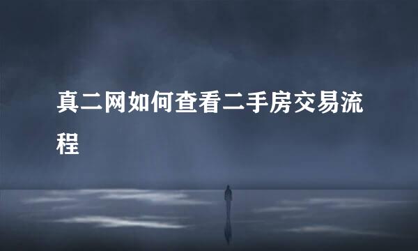 真二网如何查看二手房交易流程