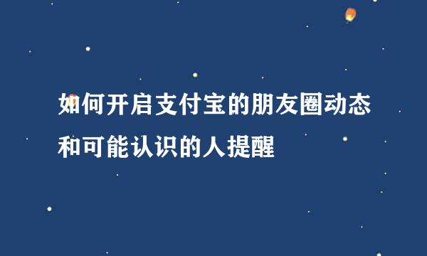 如何开启支付宝的朋友圈动态和可能认识的人提醒