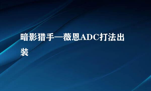 暗影猎手—薇恩ADC打法出装
