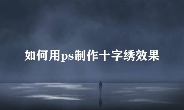 如何用ps制作十字绣效果