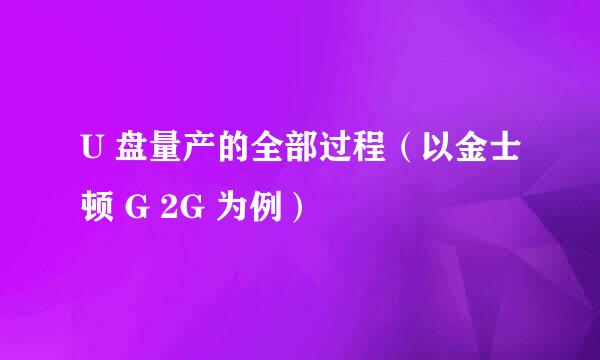U 盘量产的全部过程（以金士顿 G 2G 为例）