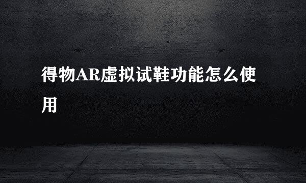 得物AR虚拟试鞋功能怎么使用