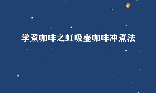 学煮咖啡之虹吸壶咖啡冲煮法