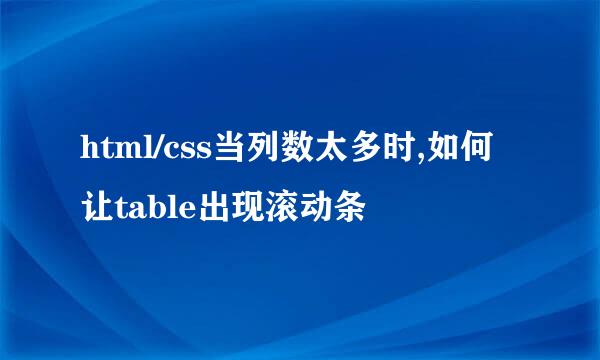 html/css当列数太多时,如何让table出现滚动条