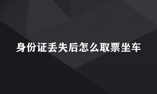 身份证丢失后怎么取票坐车