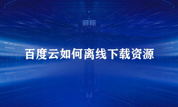 百度云如何离线下载资源