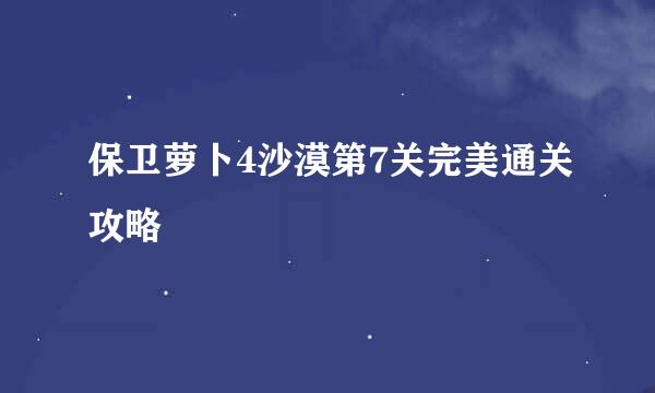 保卫萝卜4沙漠第7关完美通关攻略