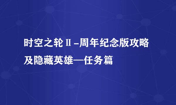 时空之轮Ⅱ-周年纪念版攻略及隐藏英雄—任务篇