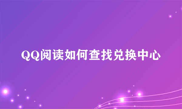 QQ阅读如何查找兑换中心