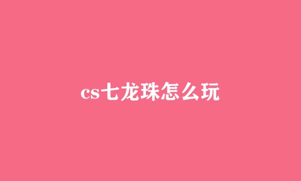 cs七龙珠怎么玩