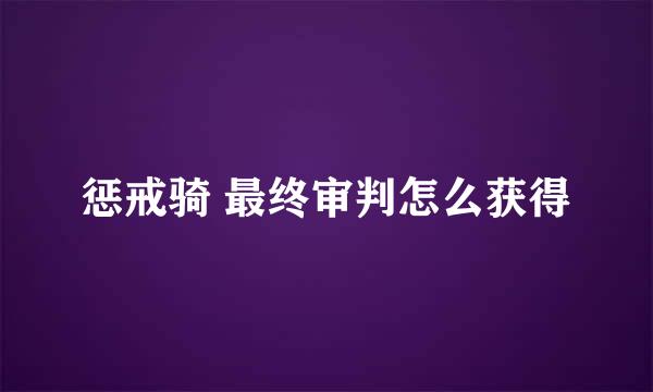 惩戒骑 最终审判怎么获得