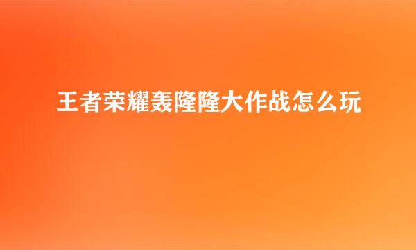 王者荣耀轰隆隆大作战怎么玩