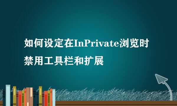 如何设定在InPrivate浏览时禁用工具栏和扩展