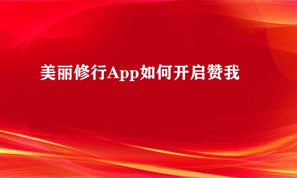 美丽修行App如何开启赞我