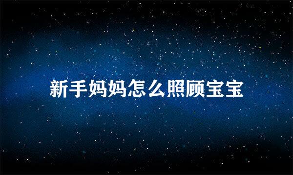 新手妈妈怎么照顾宝宝