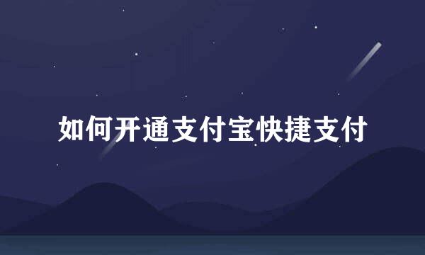 如何开通支付宝快捷支付
