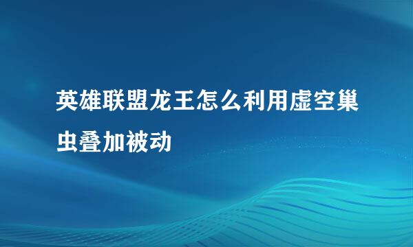 英雄联盟龙王怎么利用虚空巢虫叠加被动
