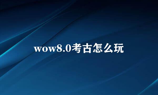 wow8.0考古怎么玩