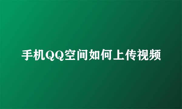 手机QQ空间如何上传视频
