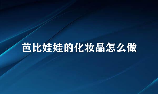 芭比娃娃的化妆品怎么做