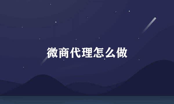 微商代理怎么做