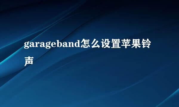 garageband怎么设置苹果铃声