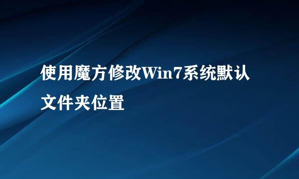 使用魔方修改Win7系统默认文件夹位置