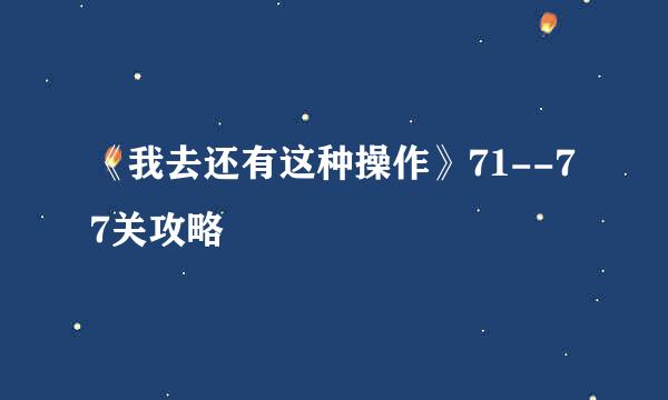 《我去还有这种操作》71--77关攻略