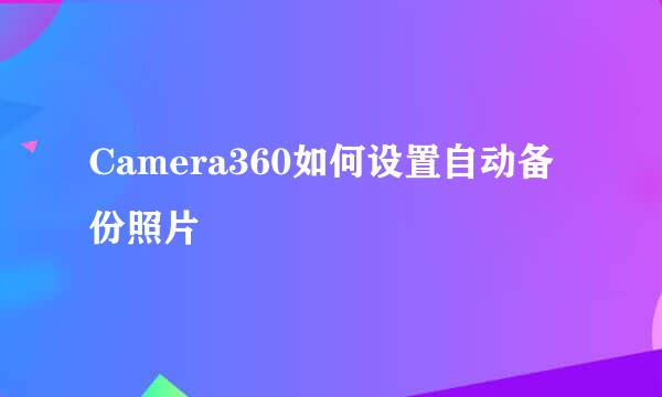 Camera360如何设置自动备份照片