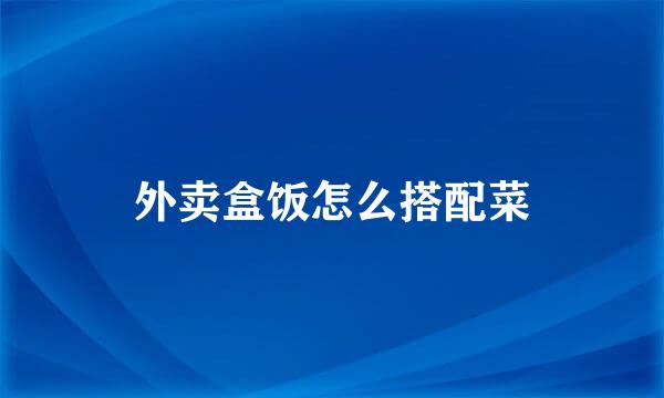 外卖盒饭怎么搭配菜