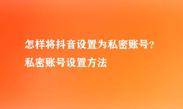 怎样将抖音设置为私密账号？私密账号设置方法