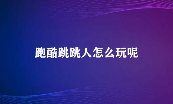 跑酷跳跳人怎么玩呢