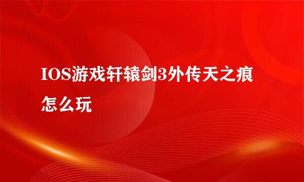 IOS游戏轩辕剑3外传天之痕怎么玩