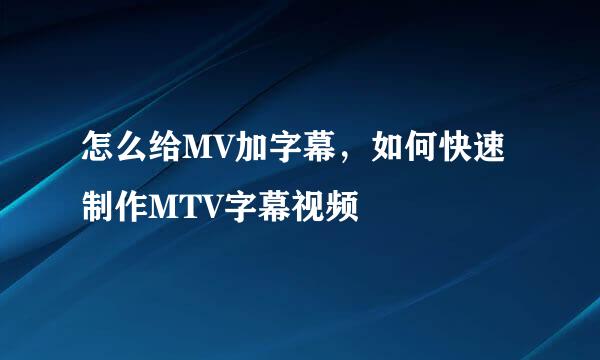 怎么给MV加字幕，如何快速制作MTV字幕视频