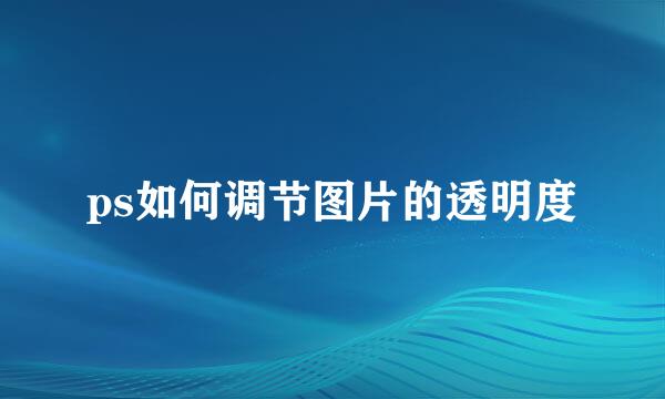 ps如何调节图片的透明度