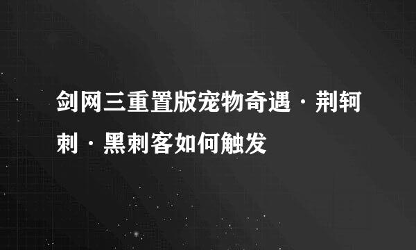 剑网三重置版宠物奇遇·荆轲刺·黑刺客如何触发