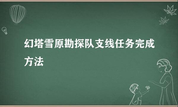 幻塔雪原勘探队支线任务完成方法