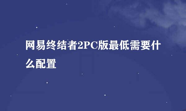 网易终结者2PC版最低需要什么配置