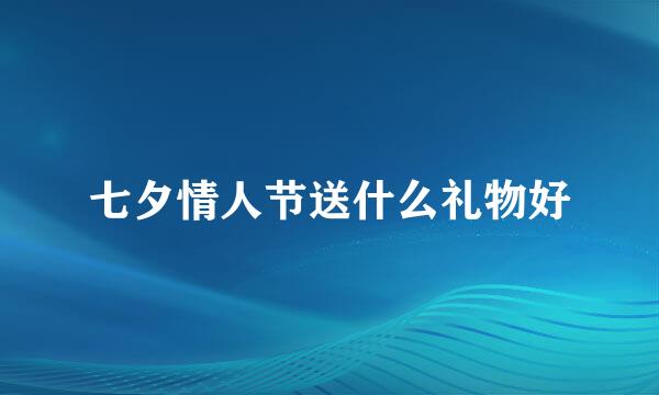 七夕情人节送什么礼物好