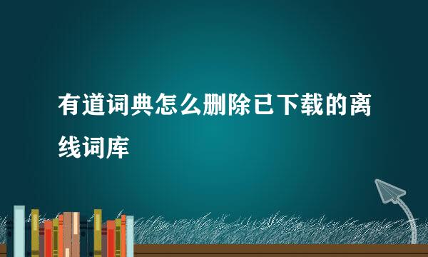 有道词典怎么删除已下载的离线词库
