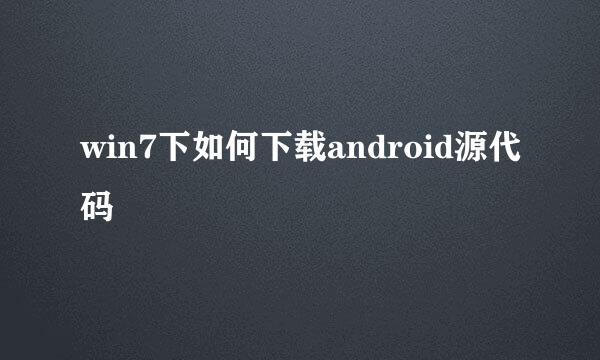 win7下如何下载android源代码