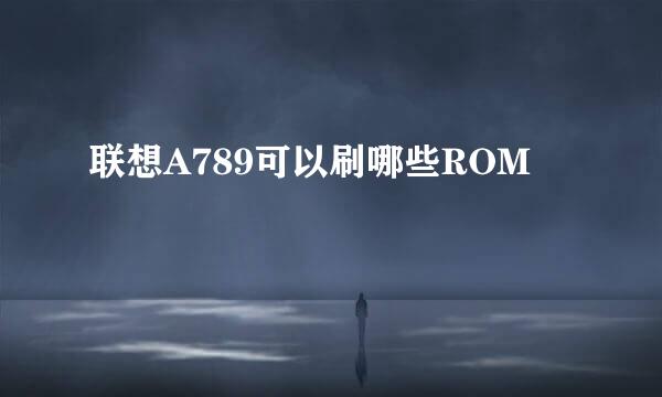 联想A789可以刷哪些ROM