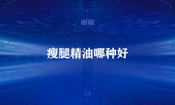 瘦腿精油哪种好