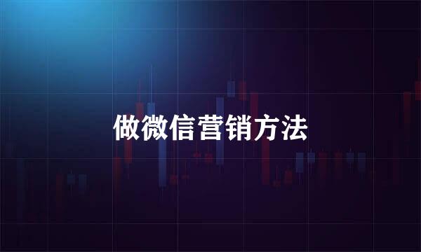 做微信营销方法