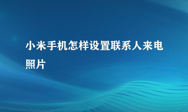 小米手机怎样设置联系人来电照片