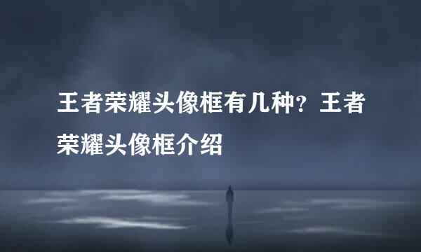 王者荣耀头像框有几种？王者荣耀头像框介绍
