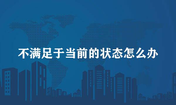 不满足于当前的状态怎么办