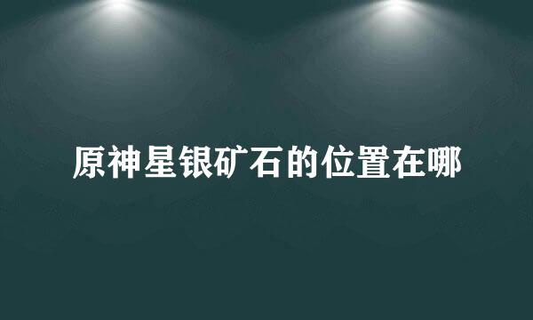 原神星银矿石的位置在哪