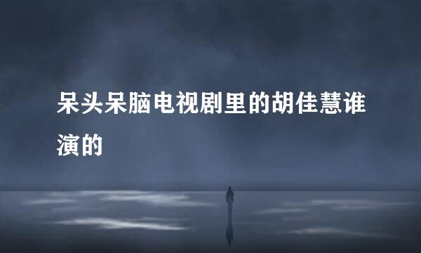 呆头呆脑电视剧里的胡佳慧谁演的