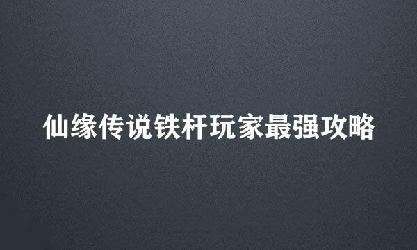 仙缘传说铁杆玩家最强攻略